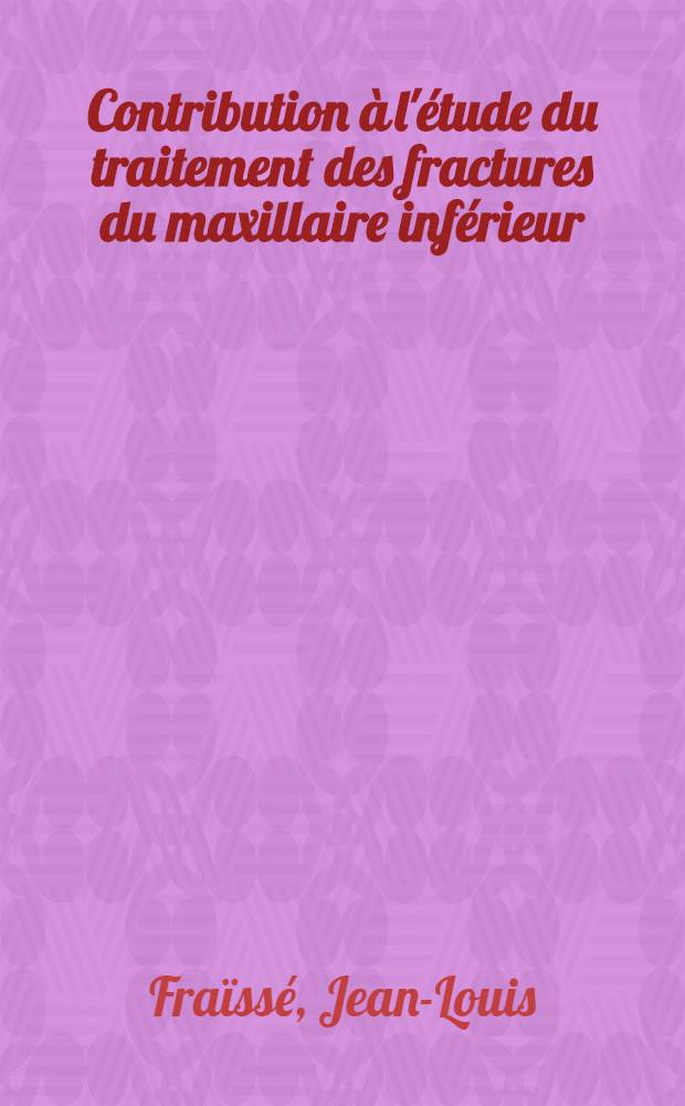 Contribution &agrave; l'&eacute;tude du traitement des fractures du maxillaire inf&eacute;rieur : Th&egrave;se ..