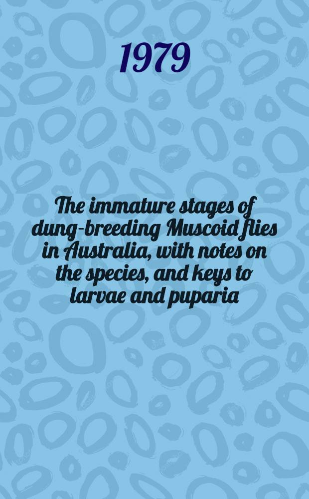 The immature stages of dung-breeding Muscoid flies in Australia, with notes on the species, and keys to larvae and puparia