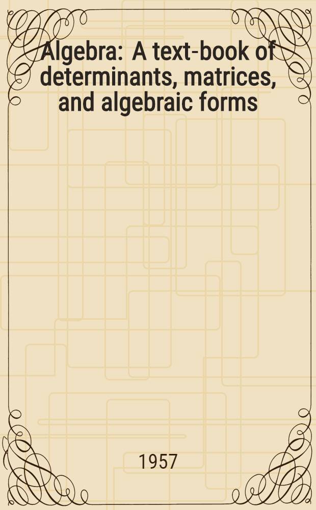 Algebra : A text-book of determinants, matrices, and algebraic forms