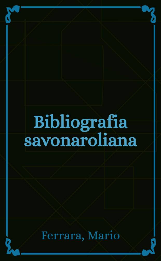Bibliografia savonaroliana : Bibiliogr. racionata degli scritti editi dal principio del secolo XIX ad oggi