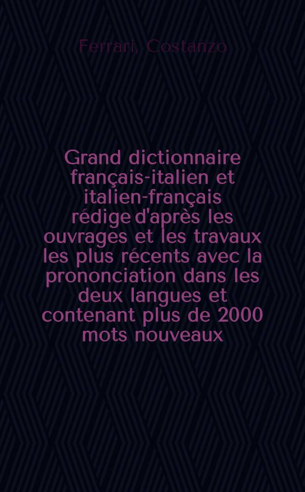 Grand dictionnaire français-italien et italien-français rédige d'après les ouvrages et les travaux les plus récents avec la prononciation dans les deux langues et contenant plus de 2000 mots nouveaux