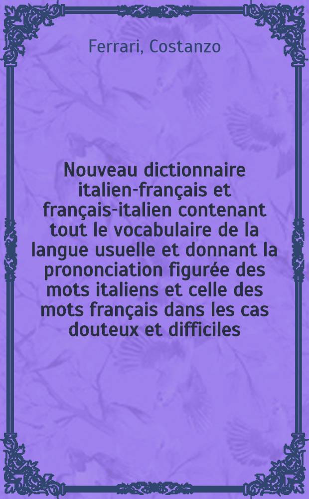 Nouveau dictionnaire italien-français et français-italien contenant tout le vocabulaire de la langue usuelle et donnant la prononciation figurée des mots italiens et celle des mots français dans les cas douteux et difficiles