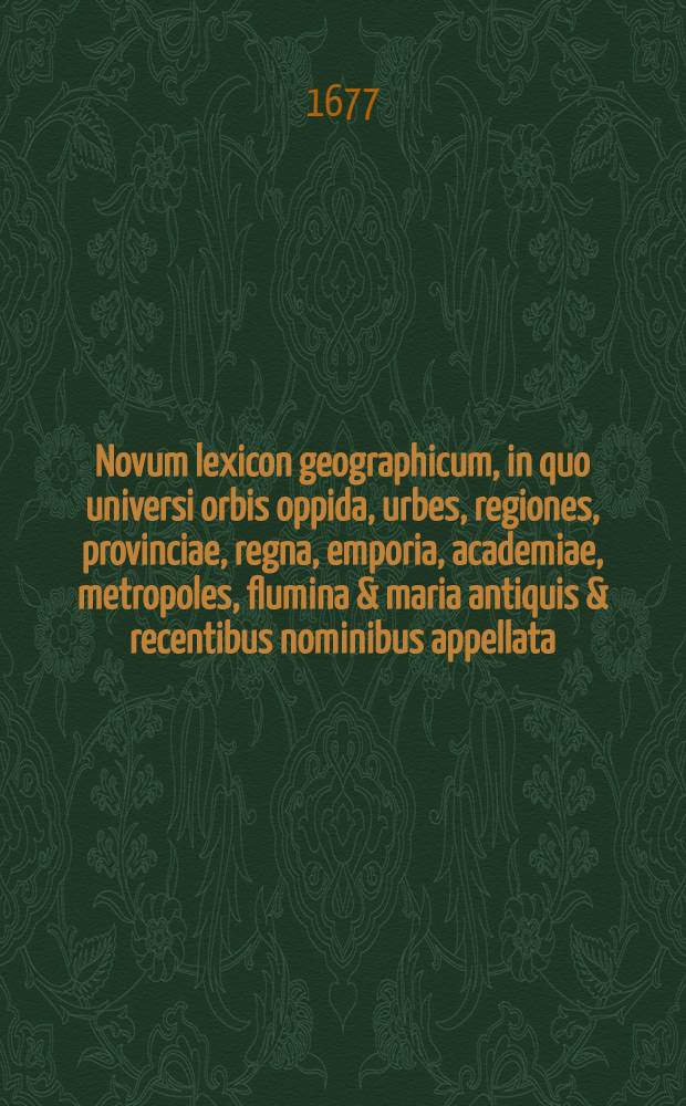 Novum lexicon geographicum, in quo universi orbis oppida, urbes, regiones, provinciae, regna, emporia, academiae, metropoles, flumina & maria antiquis & recentibus nominibus appellata, suisque distantiis descripta, recensentur. T. 1 : [A-N]
