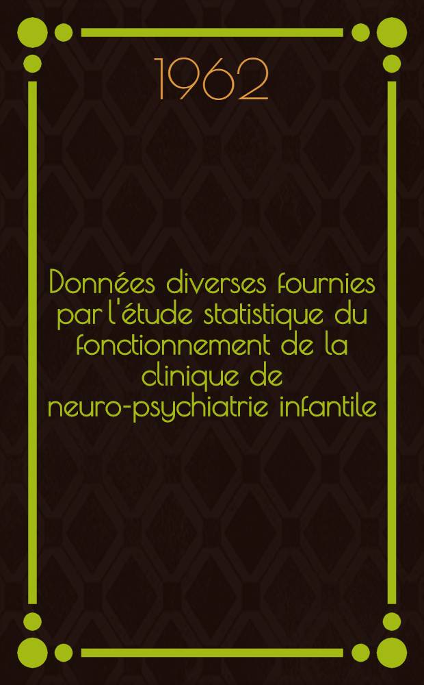 Données diverses fournies par l'étude statistique du fonctionnement de la clinique de neuro-psychiatrie infantile : Thèse ..