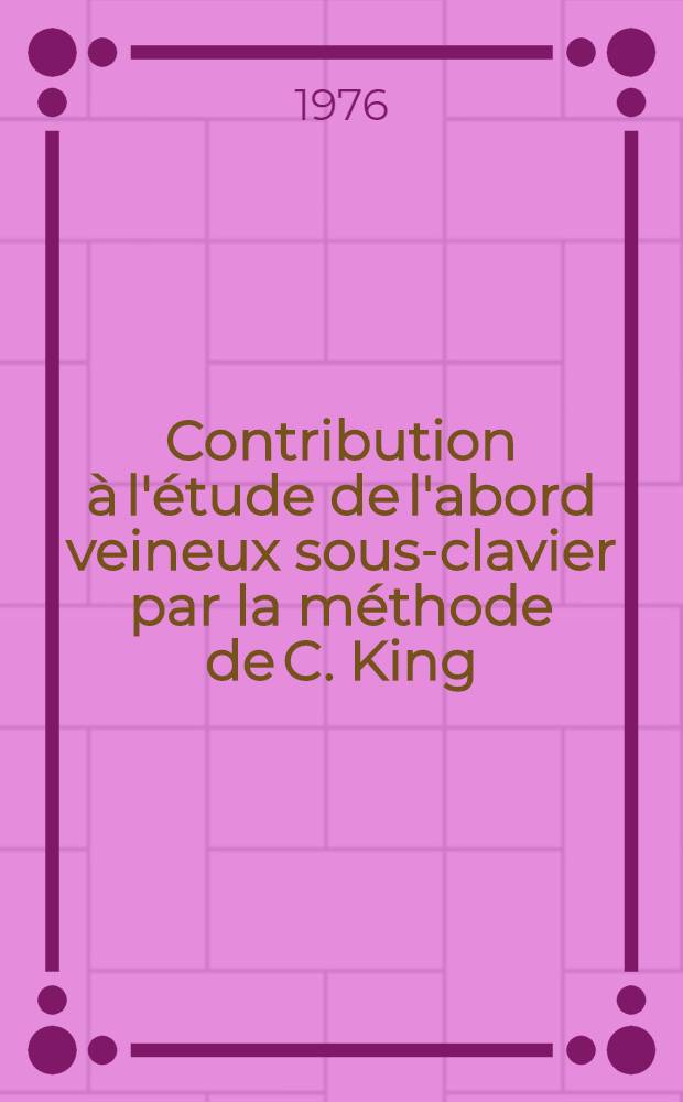 Contribution à l'étude de l'abord veineux sous-clavier par la méthode de C. King : Étude et comparaison des autres principaux abords veineux profonds : Thèse ..