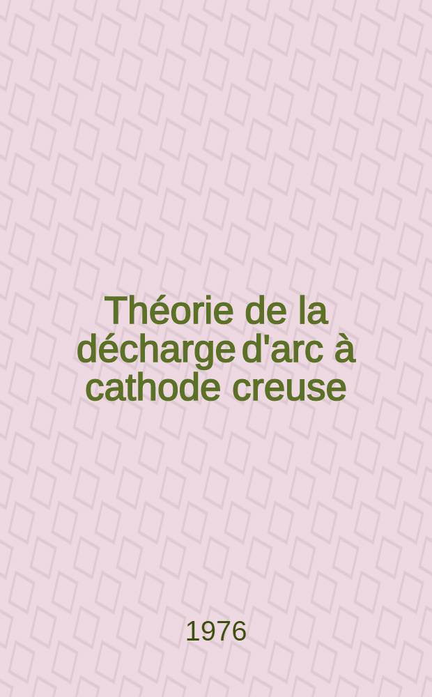 Théorie de la décharge d'arc à cathode creuse : Application à l'argon : Thèse prés. à l'Univ. de Paris-Sud ..