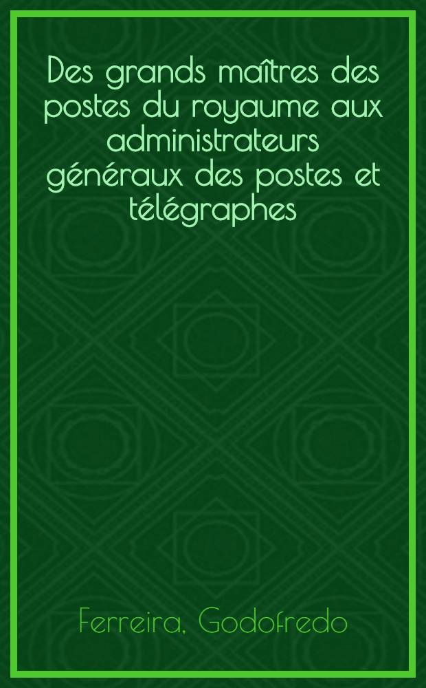 Des grands maîtres des postes du royaume aux administrateurs généraux des postes et télégraphes : Légères contributions biographiques
