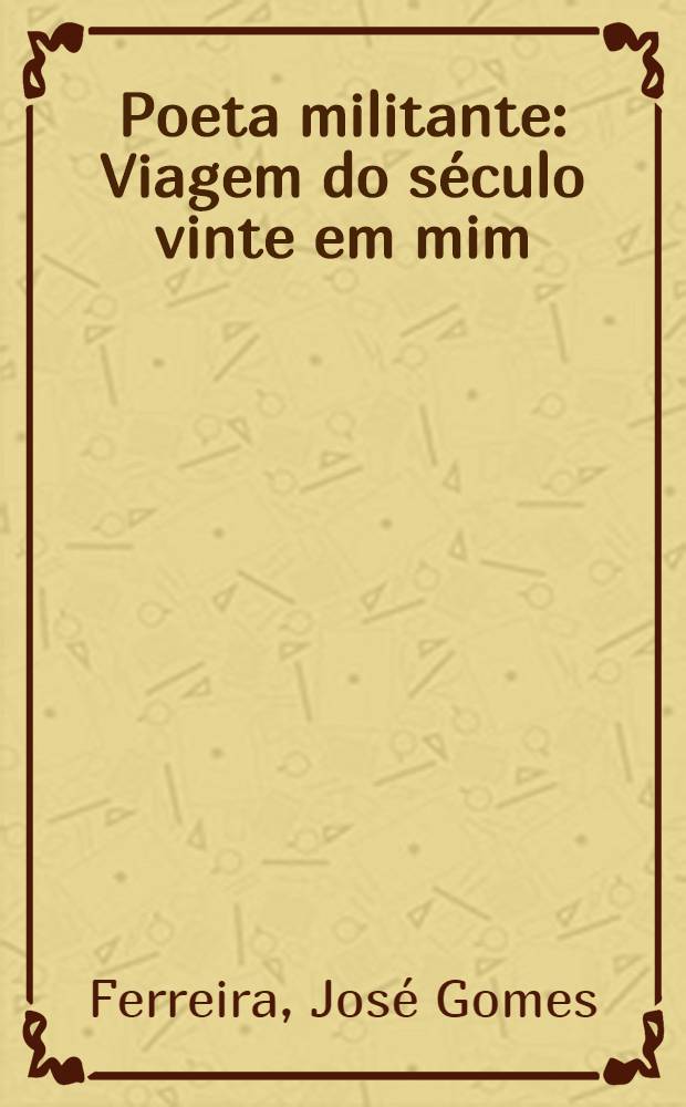 Poeta militante : Viagem do s&eacute;culo vinte em mim