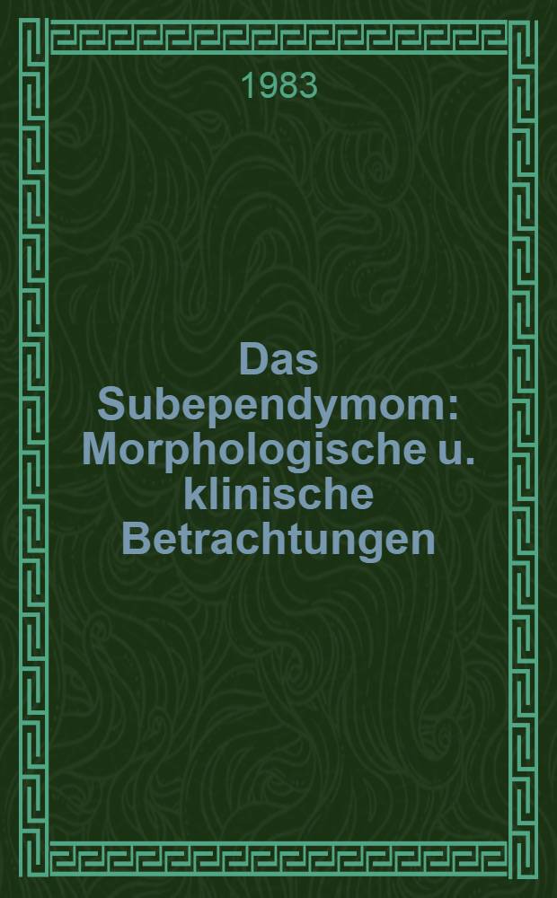 Das Subependymom : Morphologische u. klinische Betrachtungen : Inaug.-Diss