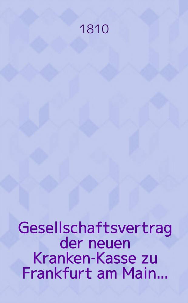 Gesellschaftsvertrag der neuen Kranken-Kasse zu Frankfurt am Main ...