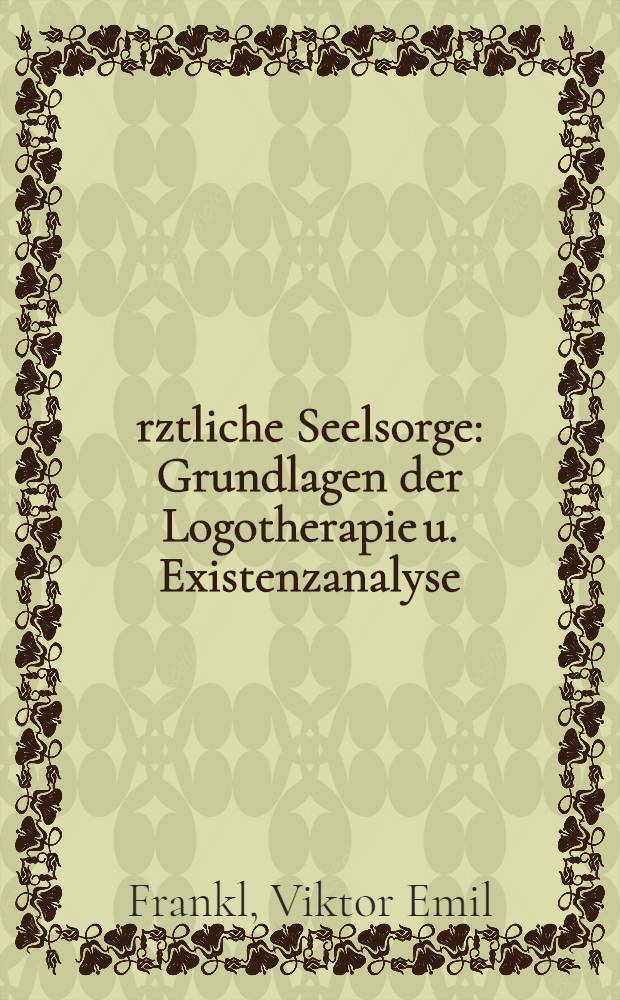 Ärztliche Seelsorge : Grundlagen der Logotherapie u. Existenzanalyse