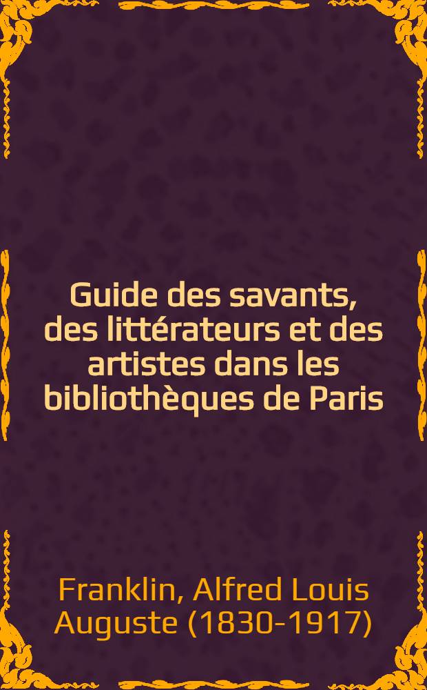 Guide des savants, des littérateurs et des artistes dans les bibliothèques de Paris