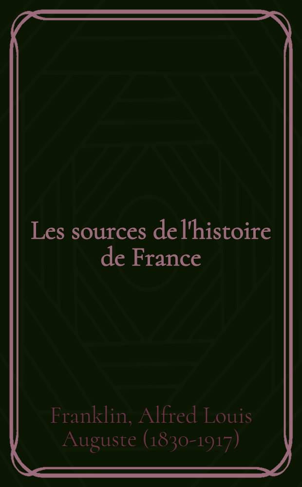 Les sources de l'histoire de France : Notices bibliographiques et analytiques des inventaires et des recueils de documents relatifs à l'histoire de France