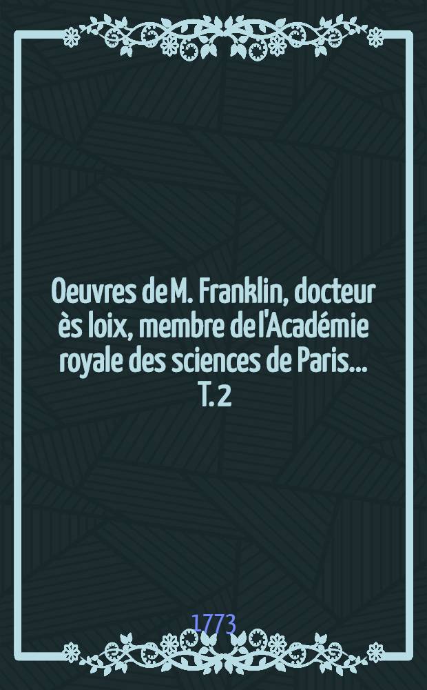 Oeuvres de M. Franklin, docteur ès loix, membre de l'Académie royale des sciences de Paris ... T. 2
