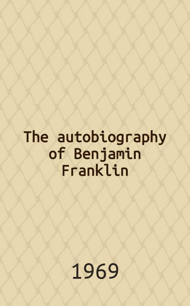 The autobiography of Benjamin Franklin : With introd. a. notes. The journal of John Woolman. Fruits of solitude