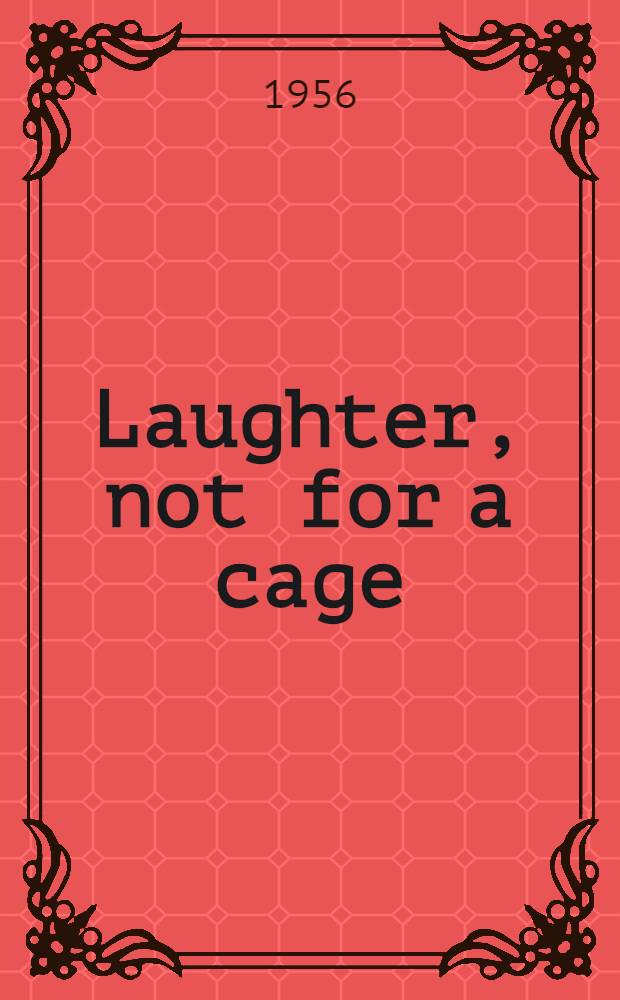 Laughter, not for a cage : Notes on Australian writing, with biographical emphasis on the struggles, function, and achievements of the novel in three half-centuries