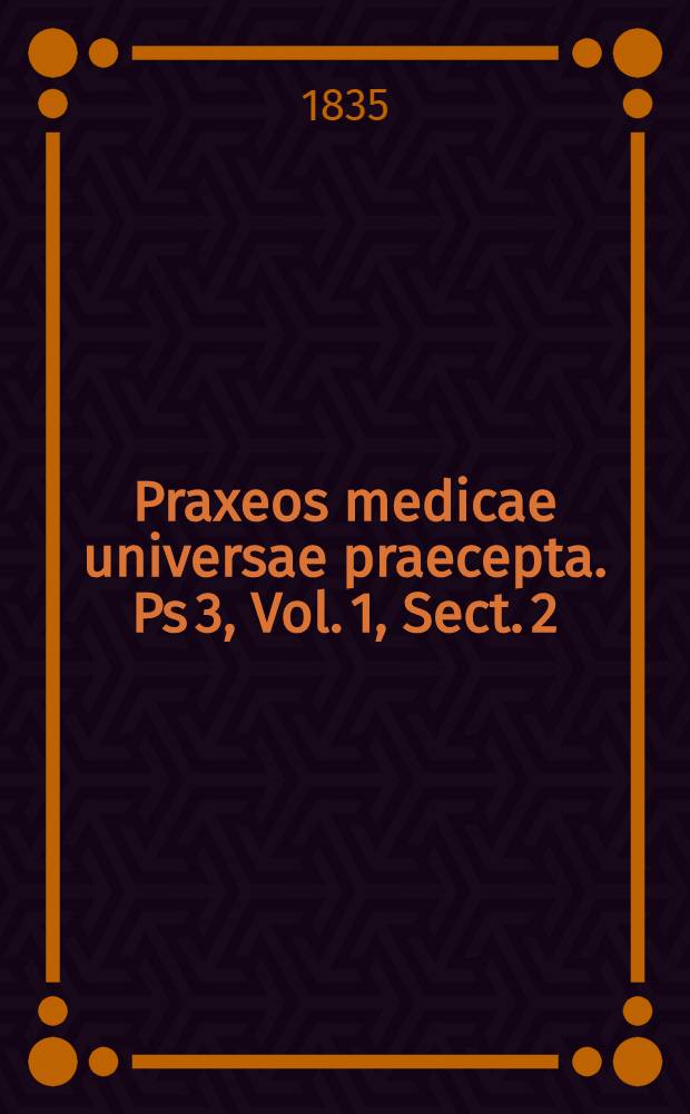 Praxeos medicae universae praecepta. Ps 3, Vol. 1, Sect. 2 : Continens doctrinam de morbis pharyngis, oesophagi et ventriculi