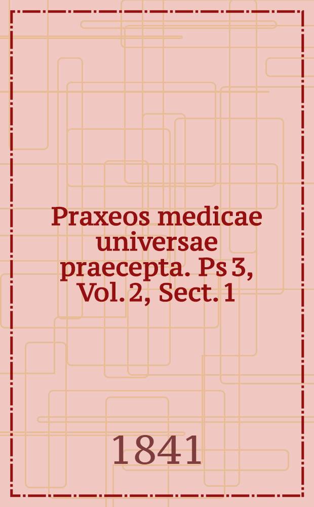 Praxeos medicae universae praecepta. Ps 3, Vol. 2, Sect. 1 : Continens doctrinam de morbis tubi intestinalis