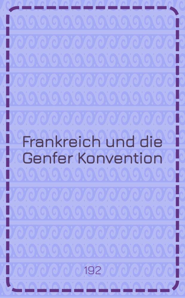 Frankreich und die Genfer Konvention : Anlage - Bd. 4. Nr. 381-513