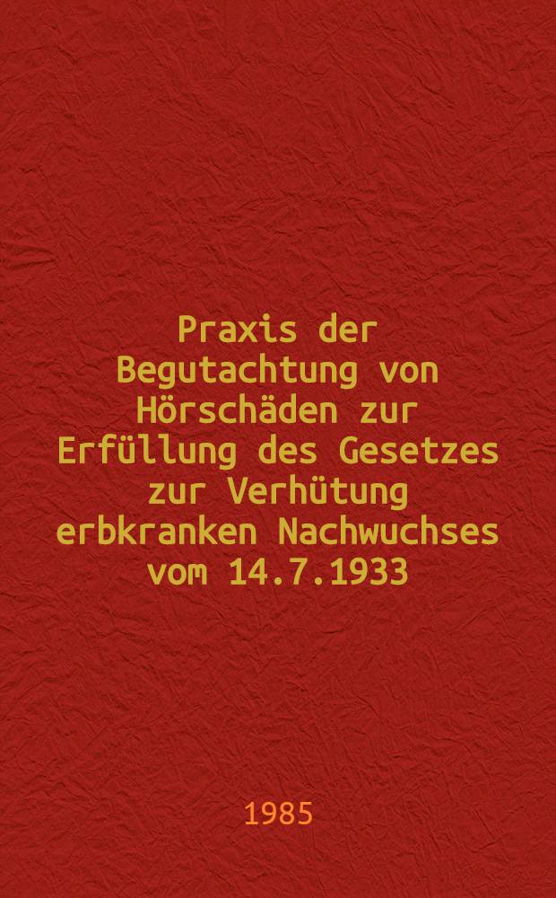 Praxis der Begutachtung von Hörschäden zur Erfüllung des Gesetzes zur Verhütung erbkranken Nachwuchses vom 14.7.1933 : Inaug.-Diss