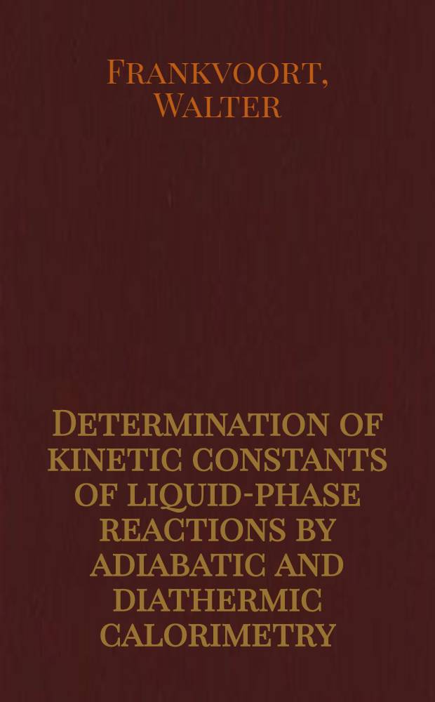 Determination of kinetic constants of liquid-phase reactions by adiabatic and diathermic calorimetry : Acad. proefschr