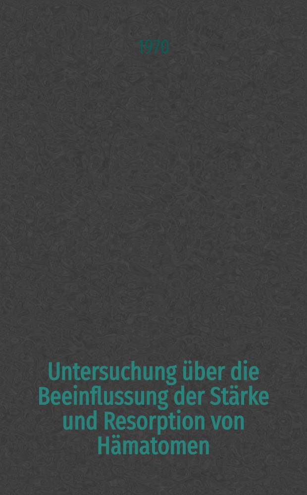 Untersuchung über die Beeinflussung der Stärke und Resorption von Hämatomen : Inaug.-Diss. ... einer Med. Fak. der ... Univ. zu Tübingen