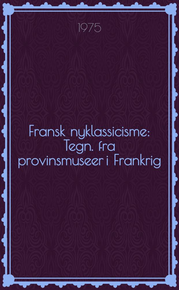 Fransk nyklassicisme : Tegn. fra provinsmuseer i Frankrig : Udstillingens katalog, Thorvaldsens museum, 10. apr. - 1 juni 1975