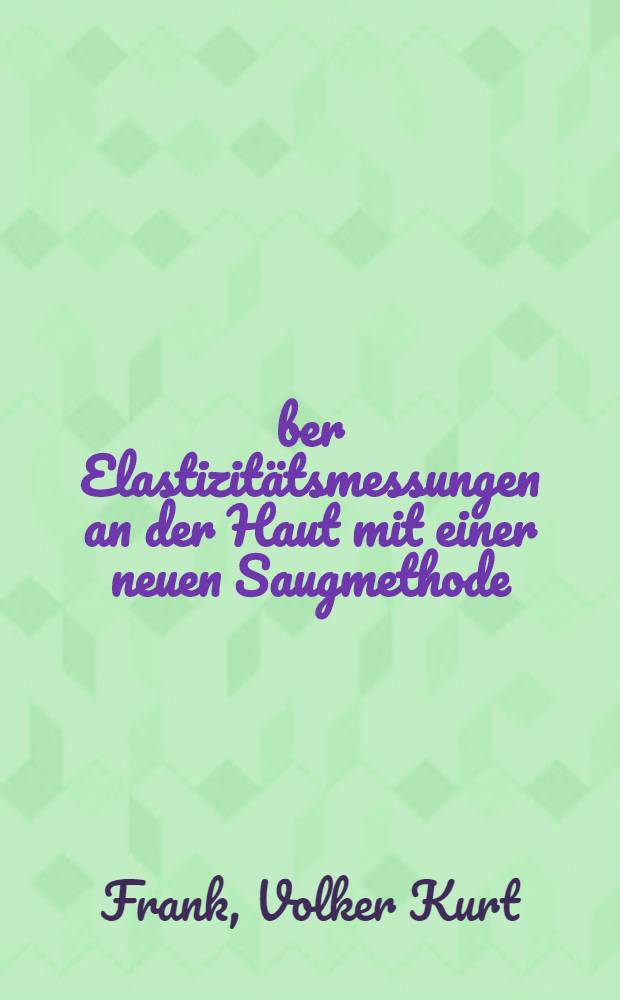 Über Elastizitätsmessungen an der Haut mit einer neuen Saugmethode : Inaug.-Diss. ... der Med. Fak. der ... Univ. zu Tübingen
