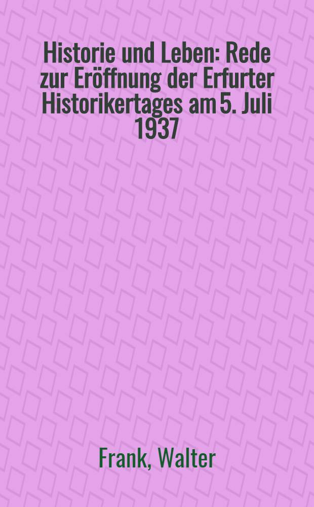 Historie und Leben : Rede zur Eröffnung der Erfurter Historikertages am 5. Juli 1937