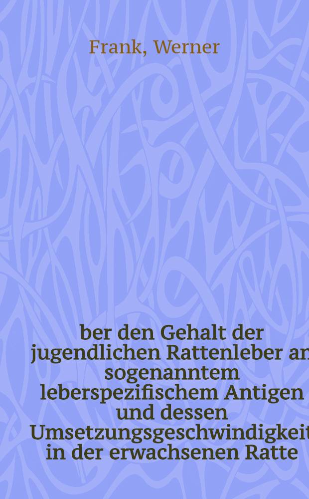Über den Gehalt der jugendlichen Rattenleber an sogenanntem leberspezifischem Antigen und dessen Umsetzungsgeschwindigkeit in der erwachsenen Ratte : Inaug.-Diss. ... einer ... Med. Fakultät der ... Univ. zu Tübingen