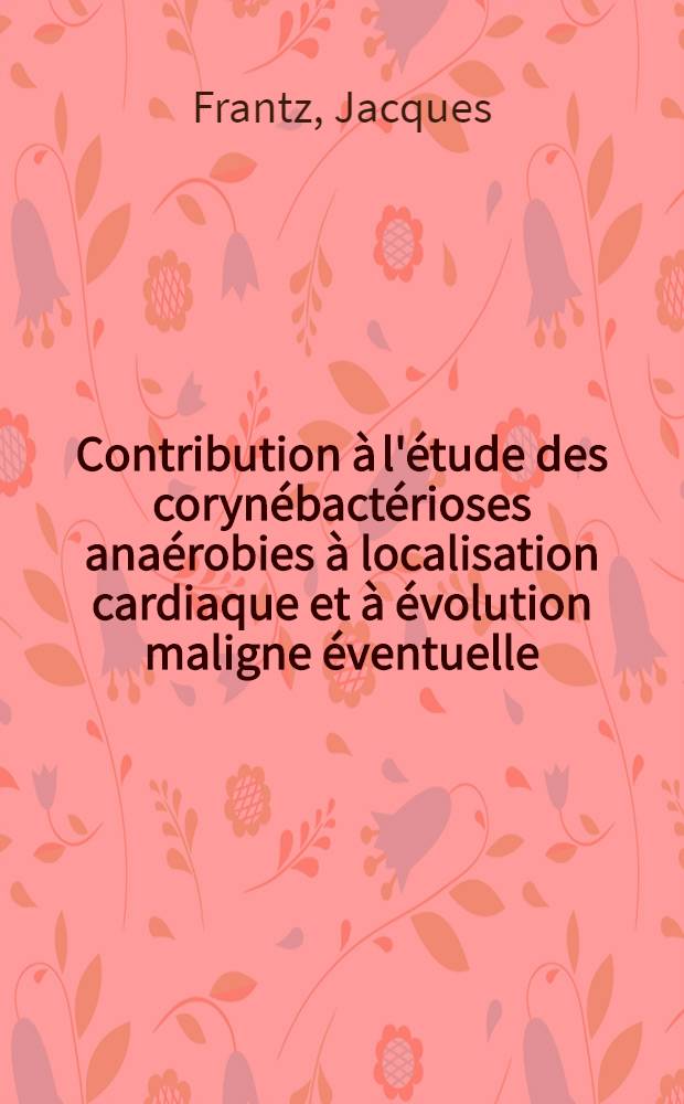 Contribution à l'étude des corynébactérioses anaérobies à localisation cardiaque et à évolution maligne éventuelle : Thèse pour le doctorat en méd., diplôme d'État