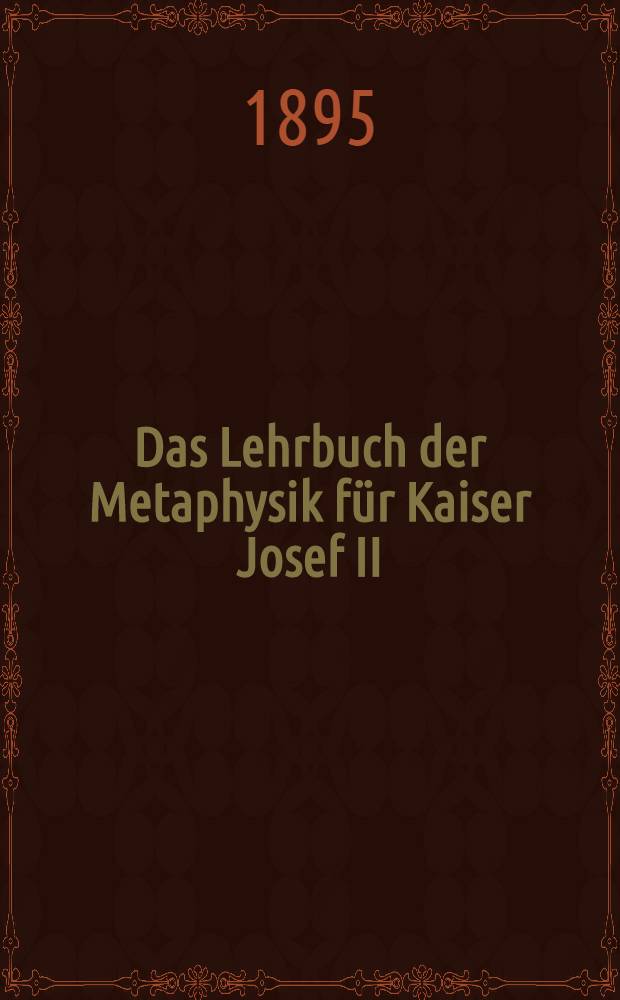 Das Lehrbuch der Metaphysik für Kaiser Josef II