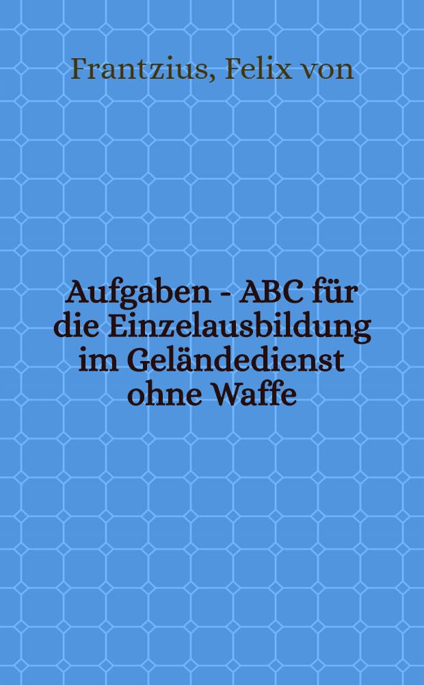 Aufgaben - ABC für die Einzelausbildung im Geländedienst ohne Waffe (Sehen, Stehen, Gehen!)