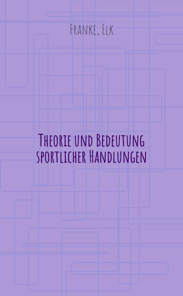 Theorie und Bedeutung sportlicher Handlungen : Voraussetzungen u. Möglichkeiten einer Sporttheorie aus handlungstheoretischer Sicht