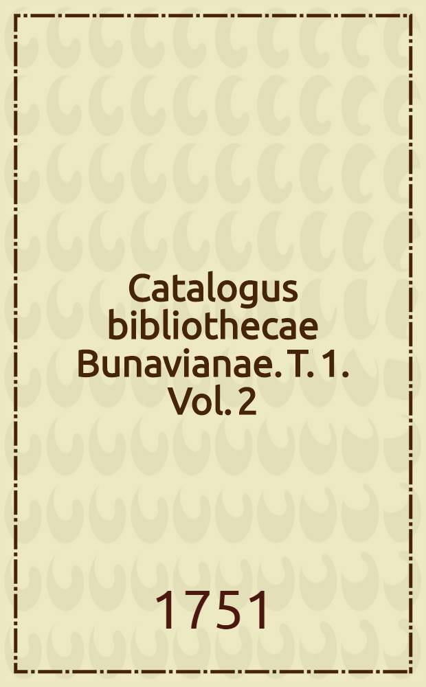 Catalogus bibliothecae Bunavianae. T. 1. [Vol. 2] : Auctores antiquos sacros et profanos