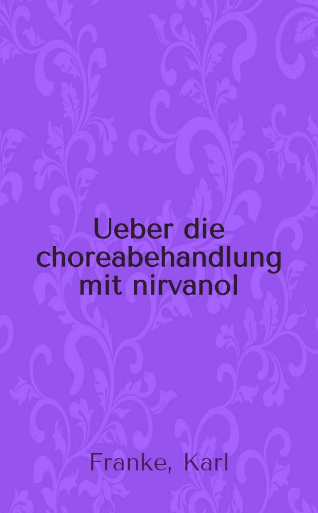 ... Ueber die choreabehandlung mit nirvanol : Inaug.-Diss. ... der ... Universit&auml;t zu G&ouml;ttingen