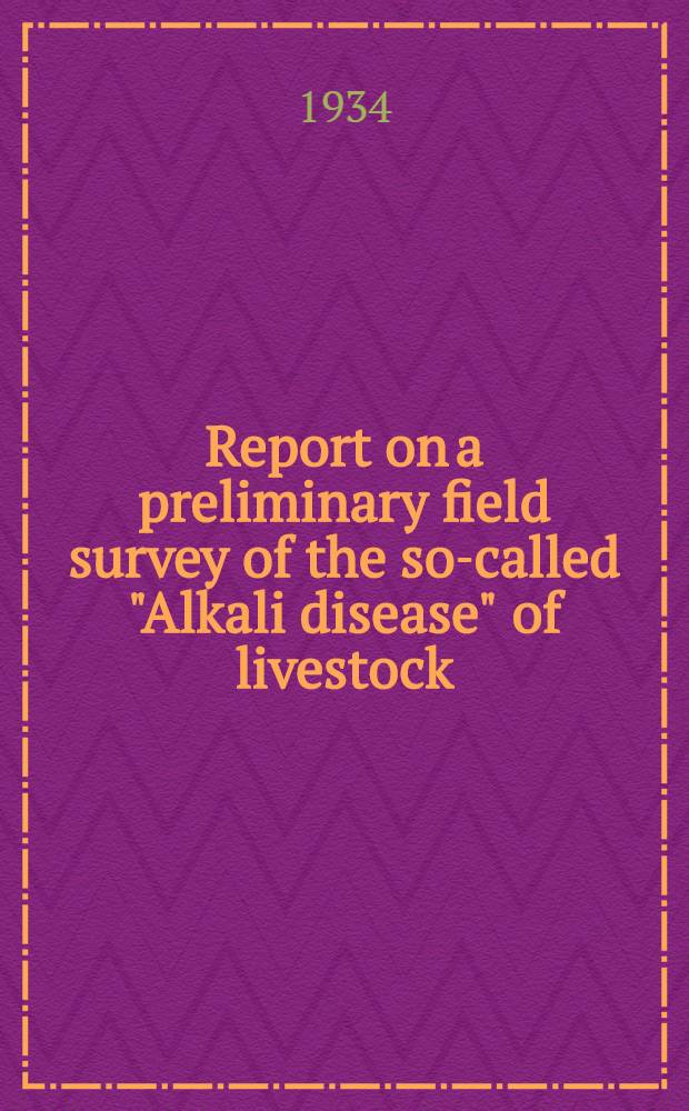... Report on a preliminary field survey of the so-called "Alkali disease" of livestock