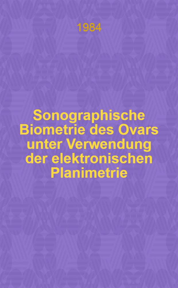 Sonographische Biometrie des Ovars unter Verwendung der elektronischen Planimetrie : Diss