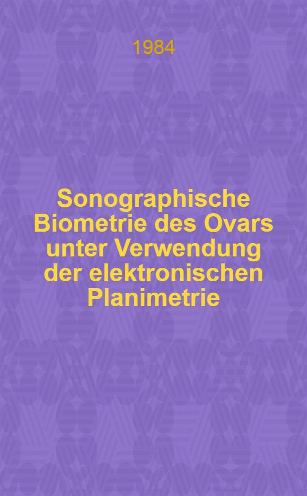 Sonographische Biometrie des Ovars unter Verwendung der elektronischen Planimetrie : Diss