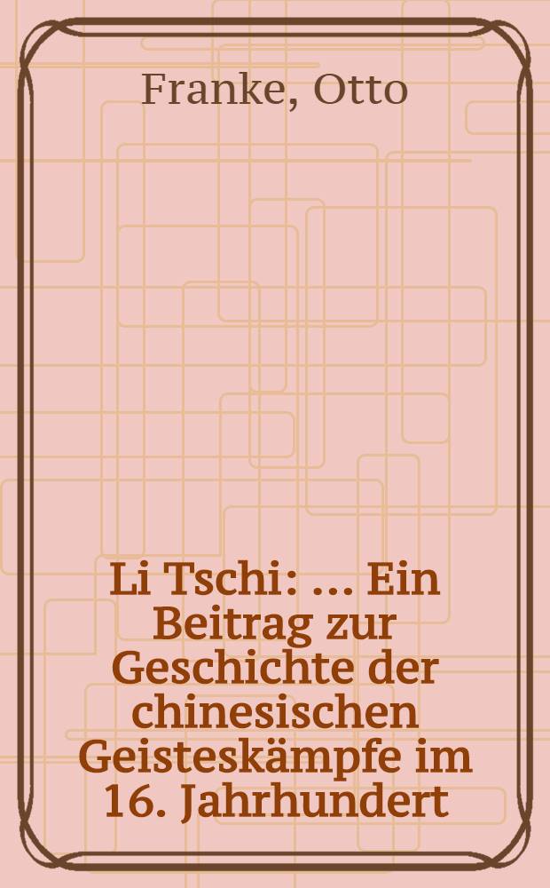 Li Tschi : ... Ein Beitrag zur Geschichte der chinesischen Geisteskämpfe im 16. Jahrhundert