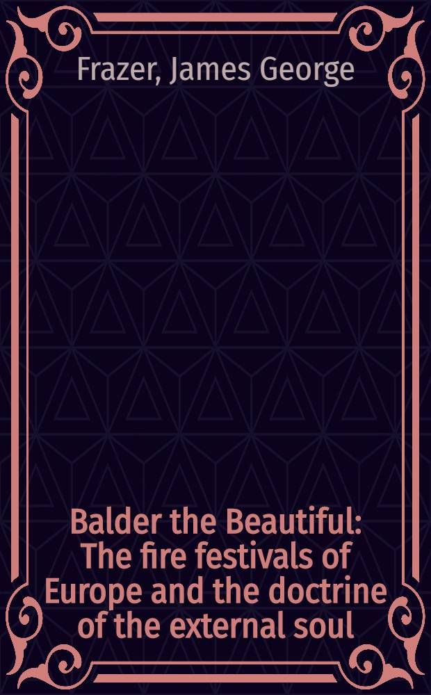 Balder the Beautiful : The fire festivals of Europe and the doctrine of the external soul : In two volumes