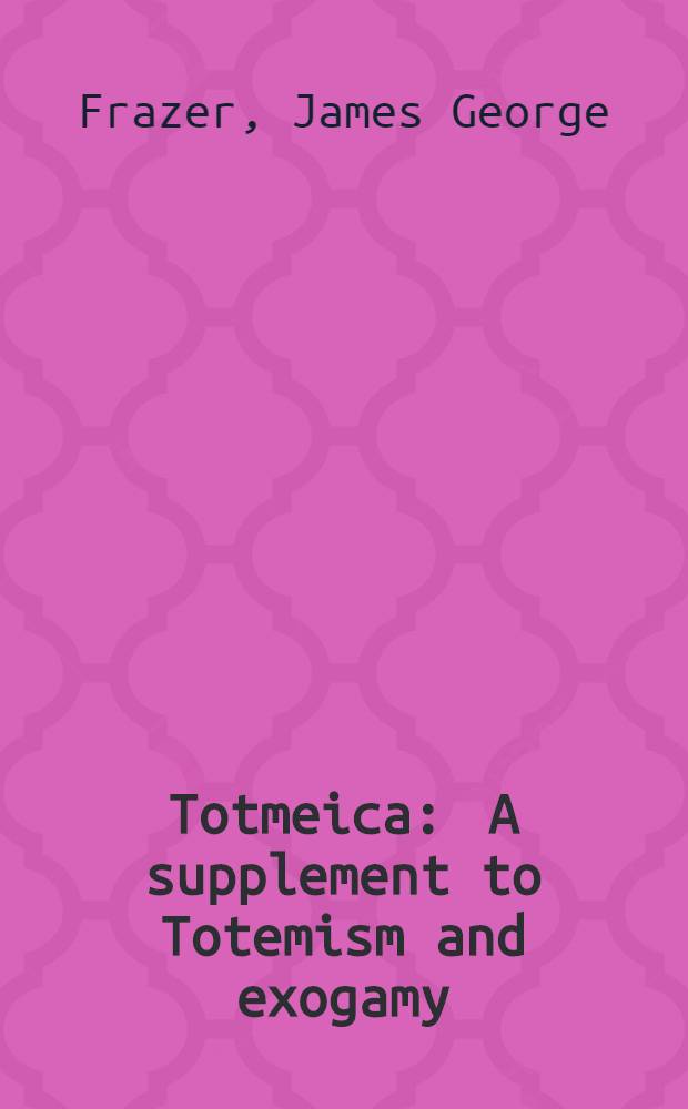 Totmeica : A supplement to Totemism and exogamy