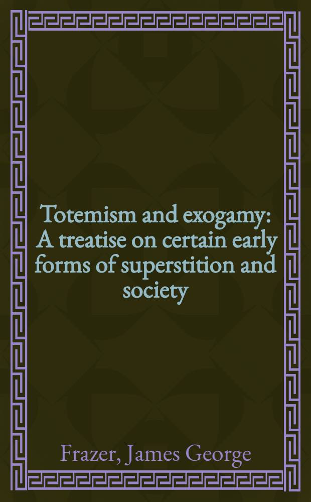 Totemism and exogamy : A treatise on certain early forms of superstition and society : In four volumes