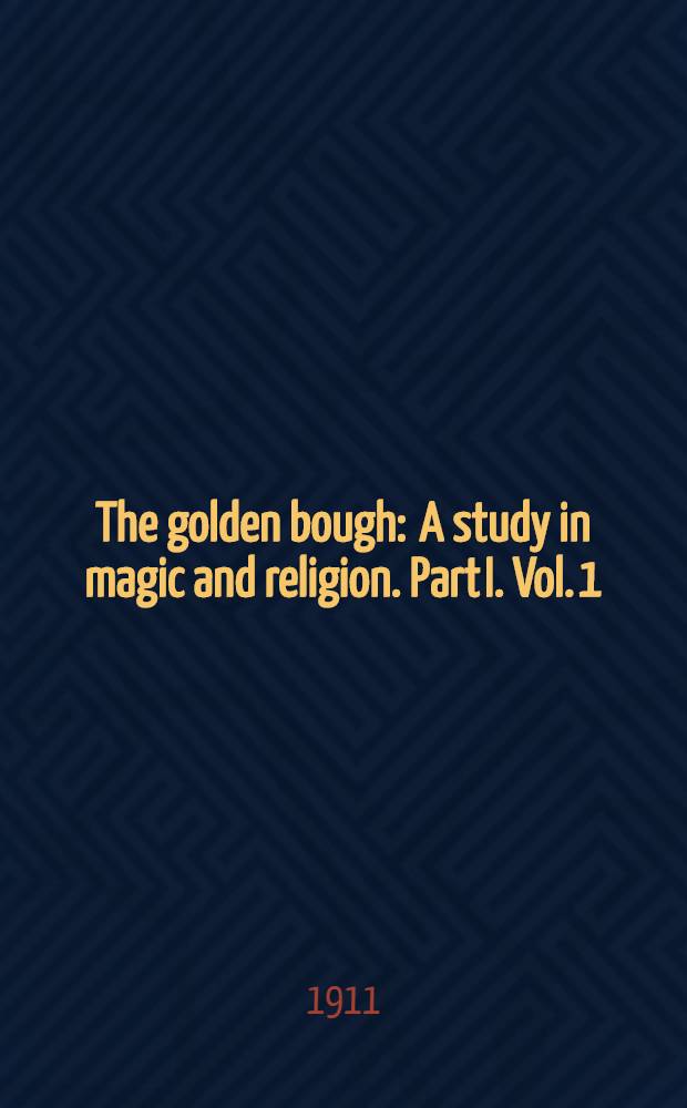 The golden bough : A study in magic and religion. Part I. Vol. 1 : The magic art and the evolution of kings