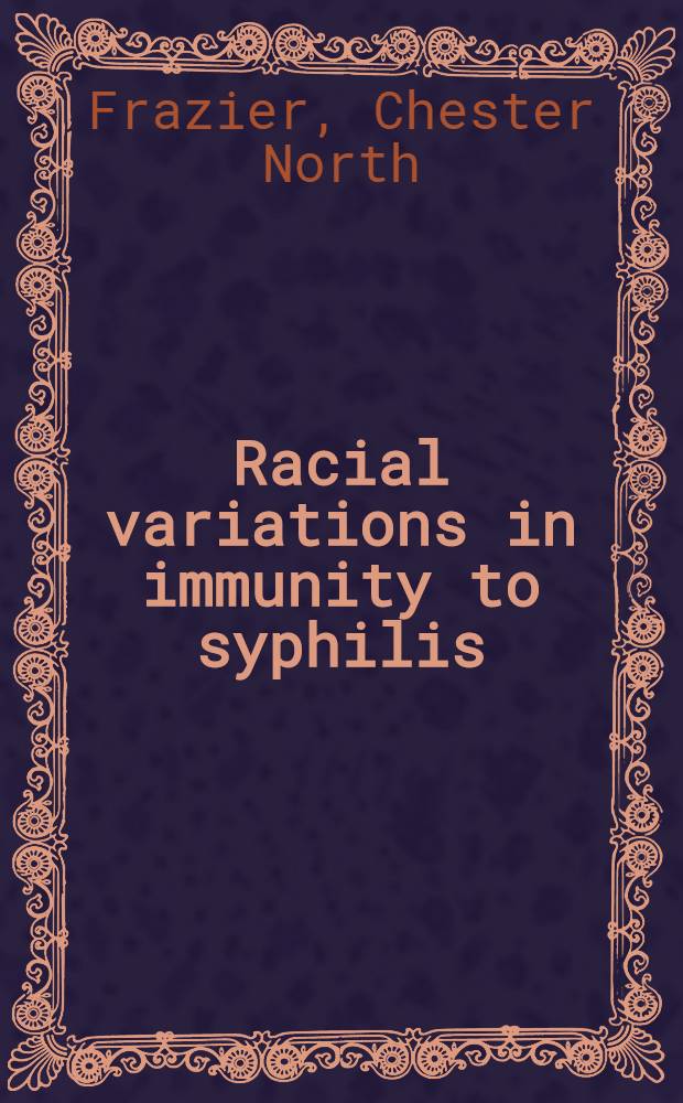 Racial variations in immunity to syphilis : A study of the disease in the Chinese, white, and Negro races