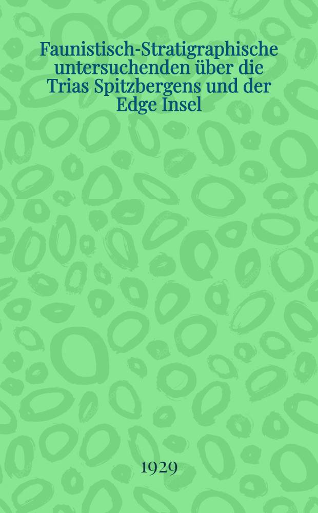Faunistisch-Stratigraphische untersuchenden &uuml;ber die Trias Spitzbergens und der Edge Insel