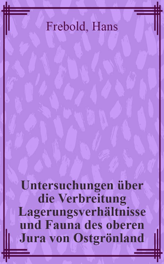 Untersuchungen über die Verbreitung Lagerungsverhältnisse und Fauna des oberen Jura von Ostgrönland