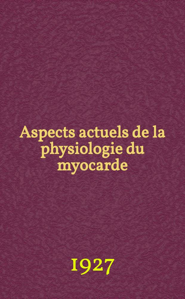 ... Aspects actuels de la physiologie du myocarde (première série) : L'onde d'excitation motrice, son origine sa propagation, ses manifestations électriques