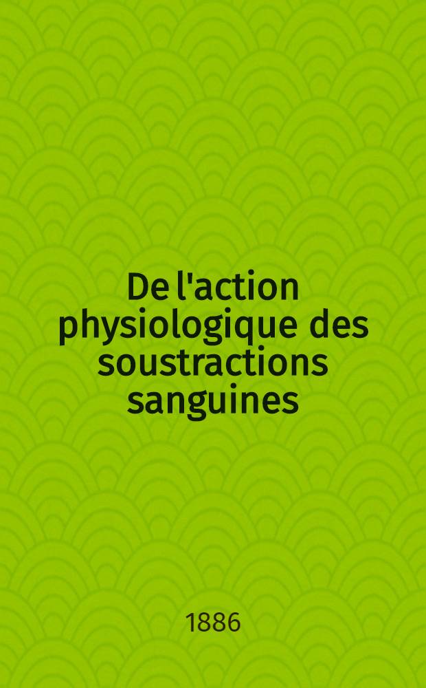 De l'action physiologique des soustractions sanguines