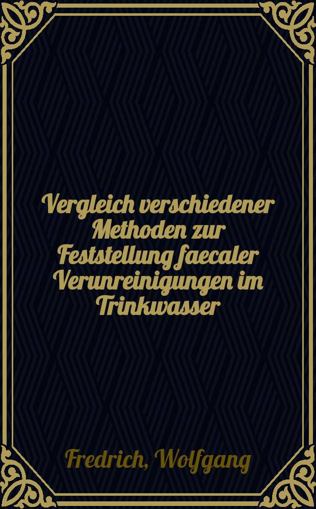 Vergleich verschiedener Methoden zur Feststellung faecaler Verunreinigungen im Trinkwasser : Inaug.-Diss. ... einer ... Med. Fakult&auml;t der ... Univ. zu T&uuml;bingen